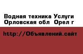 Водная техника Услуги. Орловская обл.,Орел г.